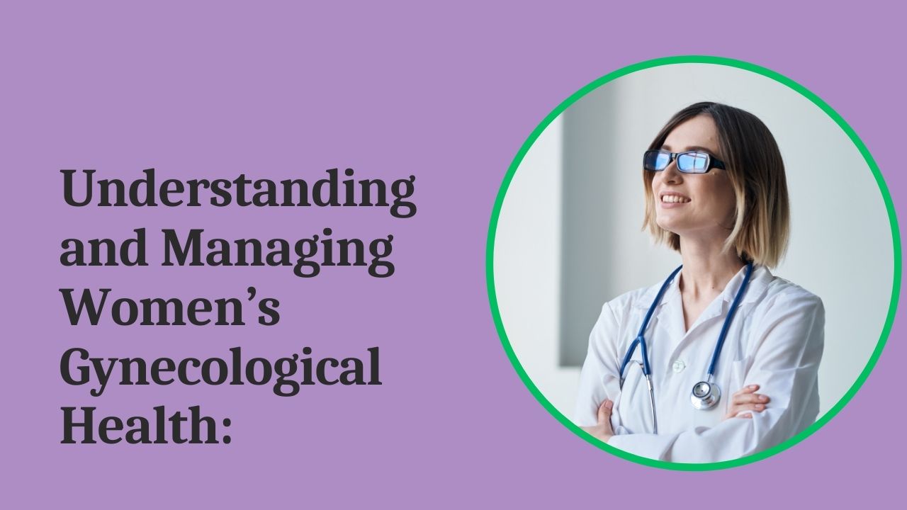 Understanding and Managing Women’s GynecologicalHealth: An Overview